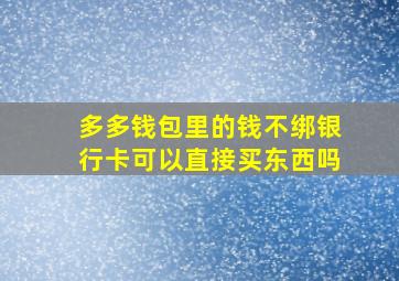 多多钱包里的钱不绑银行卡可以直接买东西吗