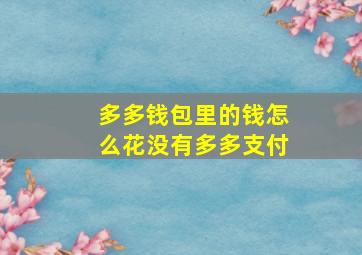 多多钱包里的钱怎么花没有多多支付