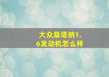 大众桑塔纳1.6发动机怎么样