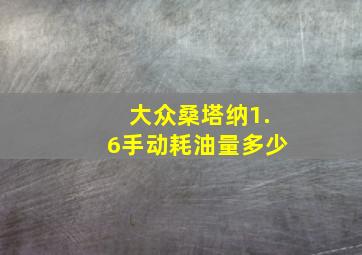 大众桑塔纳1.6手动耗油量多少