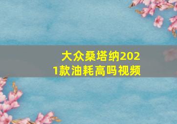 大众桑塔纳2021款油耗高吗视频