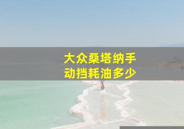 大众桑塔纳手动挡耗油多少