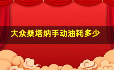 大众桑塔纳手动油耗多少