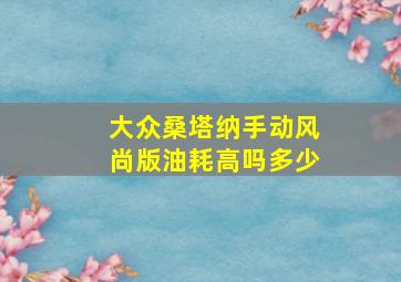 大众桑塔纳手动风尚版油耗高吗多少