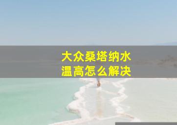 大众桑塔纳水温高怎么解决