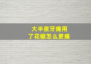 大半夜牙痛用了花椒怎么更痛