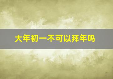 大年初一不可以拜年吗