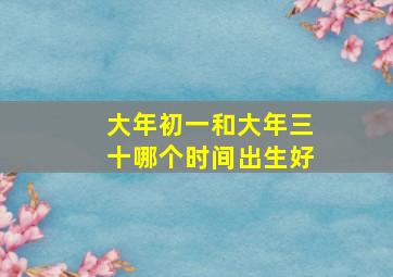 大年初一和大年三十哪个时间出生好