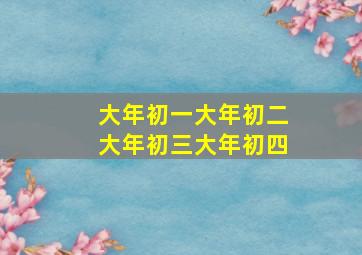 大年初一大年初二大年初三大年初四