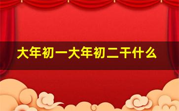 大年初一大年初二干什么