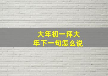 大年初一拜大年下一句怎么说