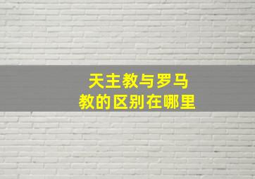 天主教与罗马教的区别在哪里