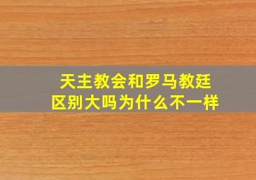 天主教会和罗马教廷区别大吗为什么不一样