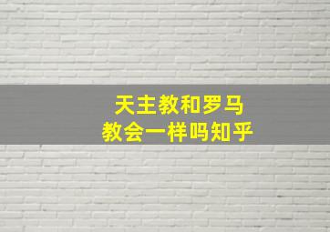 天主教和罗马教会一样吗知乎