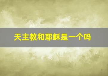 天主教和耶稣是一个吗