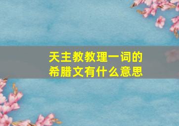 天主教教理一词的希腊文有什么意思