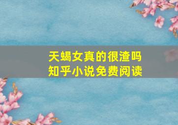 天蝎女真的很渣吗知乎小说免费阅读