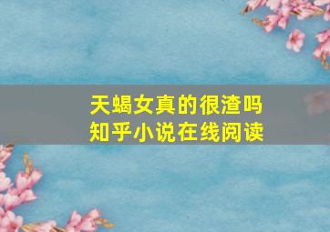 天蝎女真的很渣吗知乎小说在线阅读