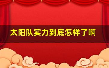 太阳队实力到底怎样了啊