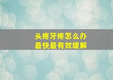 头疼牙疼怎么办最快最有效缓解