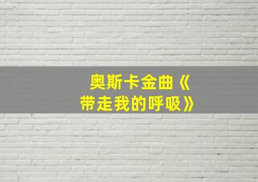 奥斯卡金曲《带走我的呼吸》