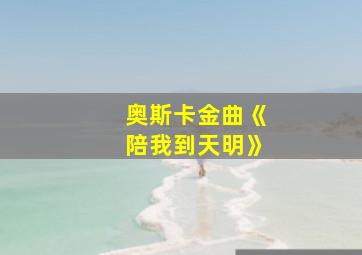 奥斯卡金曲《陪我到天明》