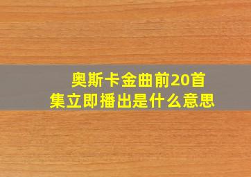 奥斯卡金曲前20首集立即播出是什么意思