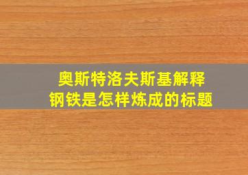 奥斯特洛夫斯基解释钢铁是怎样炼成的标题