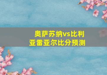 奥萨苏纳vs比利亚雷亚尔比分预测