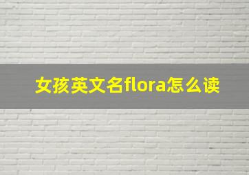 女孩英文名flora怎么读