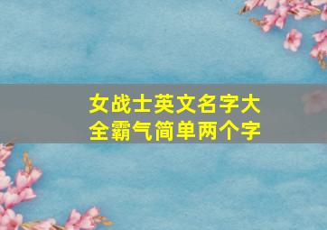 女战士英文名字大全霸气简单两个字