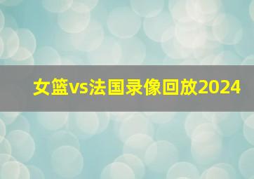 女篮vs法国录像回放2024