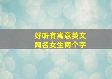 好听有寓意英文网名女生两个字