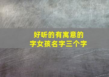 好听的有寓意的字女孩名字三个字