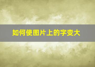 如何使图片上的字变大