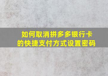 如何取消拼多多银行卡的快捷支付方式设置密码