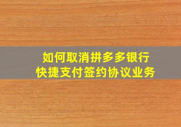 如何取消拼多多银行快捷支付签约协议业务