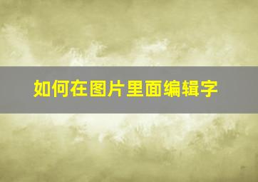 如何在图片里面编辑字