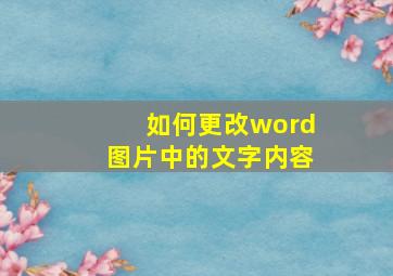 如何更改word图片中的文字内容