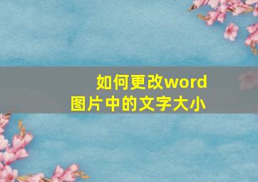 如何更改word图片中的文字大小