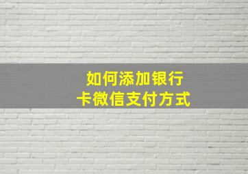 如何添加银行卡微信支付方式