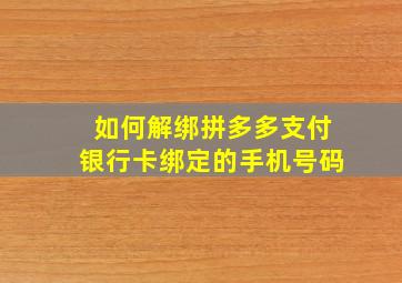 如何解绑拼多多支付银行卡绑定的手机号码