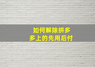 如何解除拼多多上的先用后付