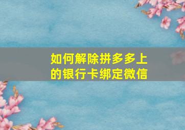 如何解除拼多多上的银行卡绑定微信