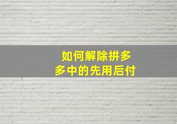 如何解除拼多多中的先用后付