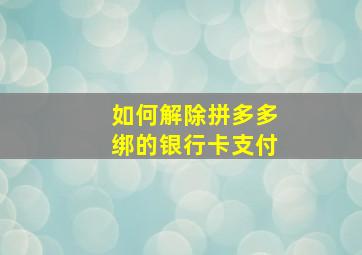 如何解除拼多多绑的银行卡支付