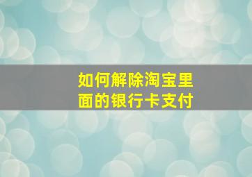 如何解除淘宝里面的银行卡支付