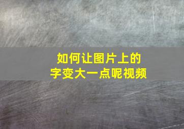 如何让图片上的字变大一点呢视频