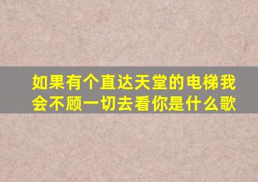 如果有个直达天堂的电梯我会不顾一切去看你是什么歌