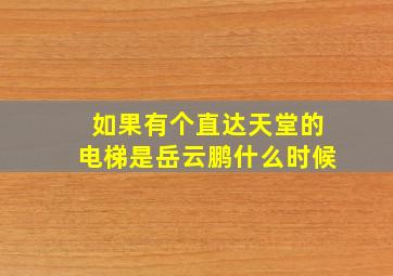 如果有个直达天堂的电梯是岳云鹏什么时候